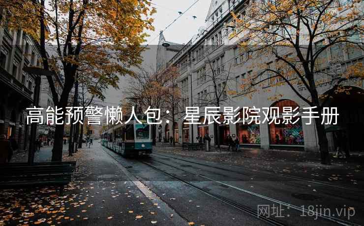 高能预警懒人包：星辰影院观影手册
