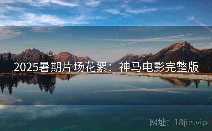 2025暑期片场花絮：神马电影完整版