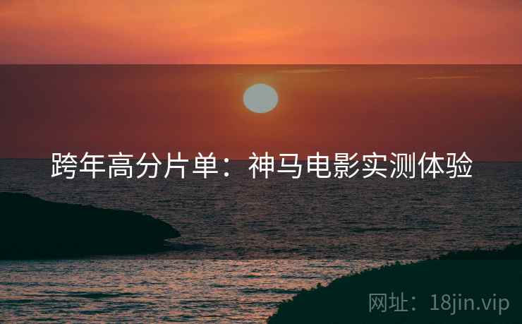 跨年高分片单：神马电影实测体验