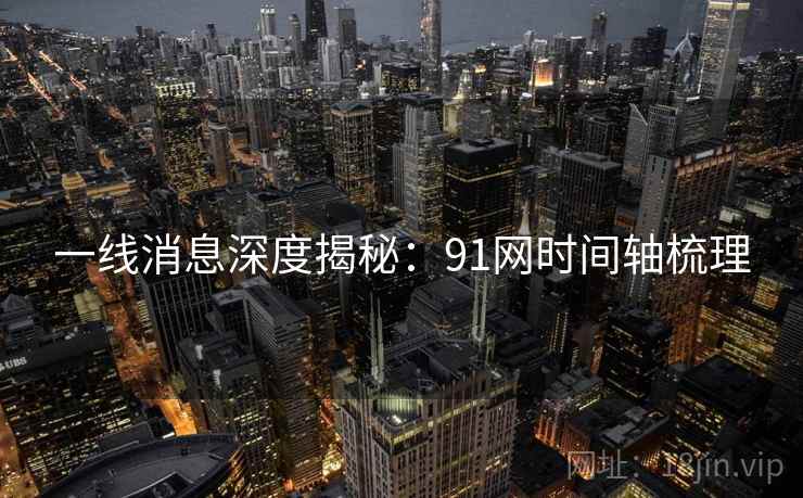 一线消息深度揭秘：91网时间轴梳理