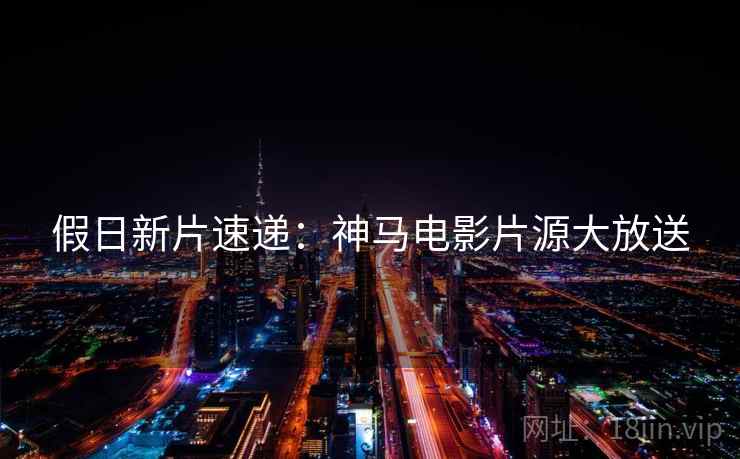 假日新片速递：神马电影片源大放送