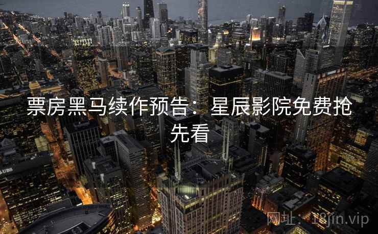 票房黑马续作预告：星辰影院免费抢先看