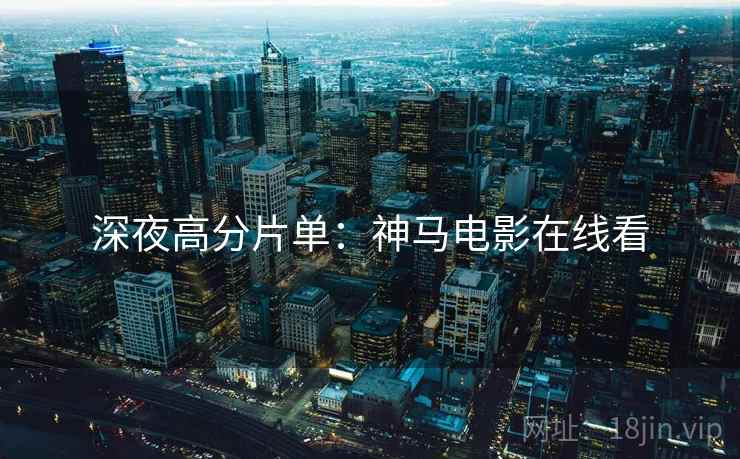 深夜高分片单：神马电影在线看