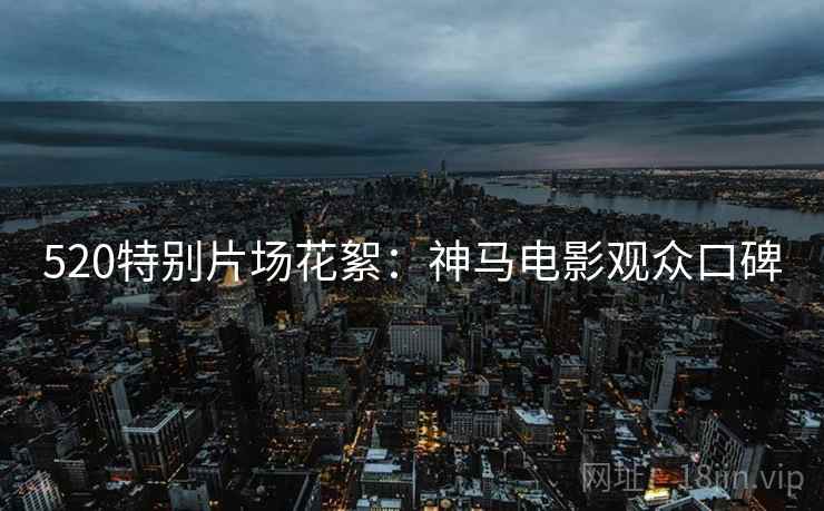 520特别片场花絮：神马电影观众口碑