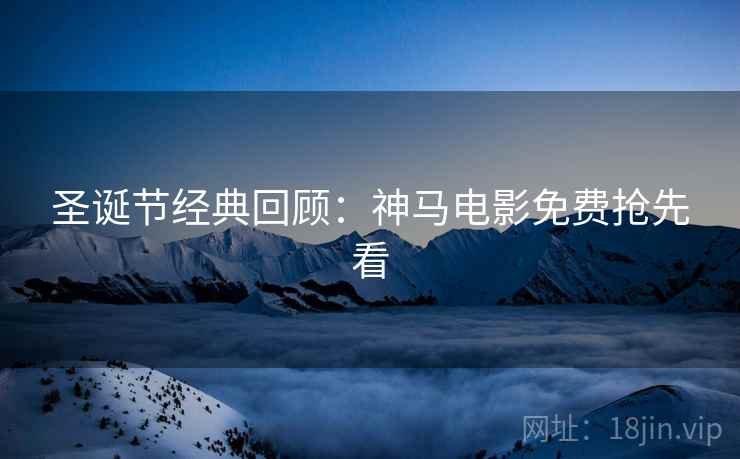 圣诞节经典回顾：神马电影免费抢先看