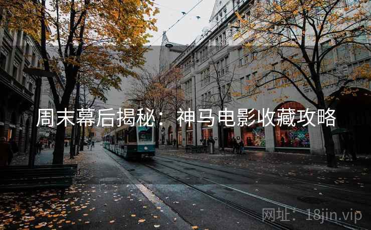 周末幕后揭秘：神马电影收藏攻略