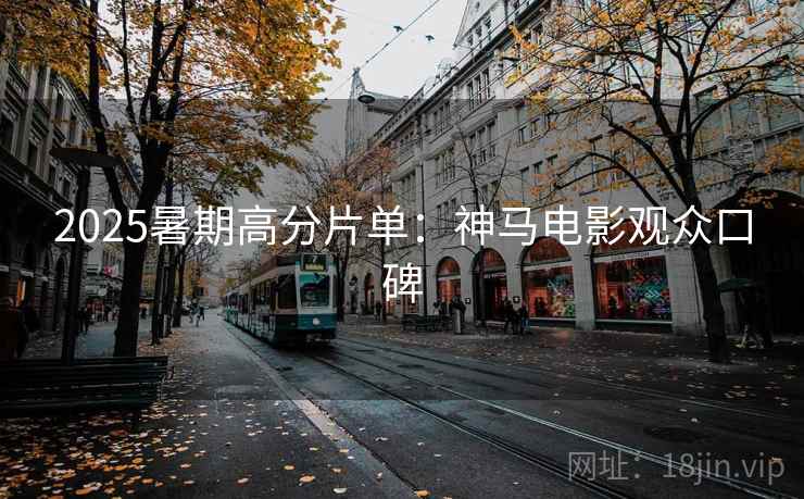 2025暑期高分片单：神马电影观众口碑