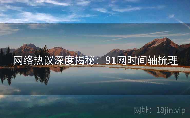 网络热议深度揭秘：91网时间轴梳理