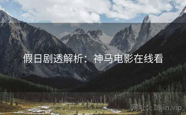 假日剧透解析：神马电影在线看