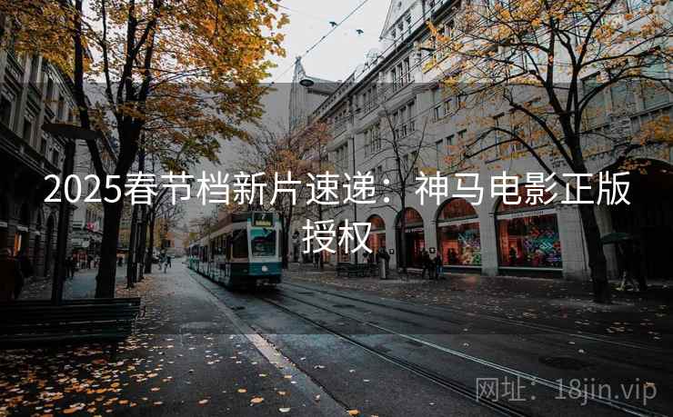 2025春节档新片速递：神马电影正版授权