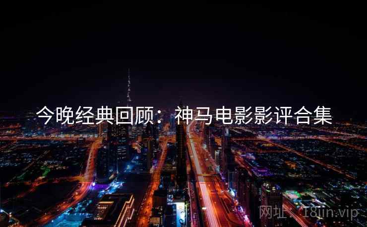 今晚经典回顾：神马电影影评合集