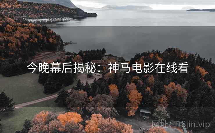 今晚幕后揭秘：神马电影在线看