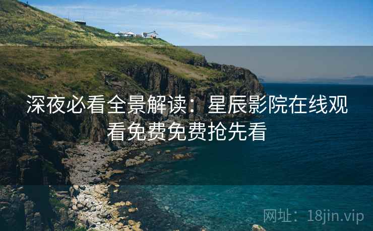 深夜必看全景解读：星辰影院在线观看免费免费抢先看