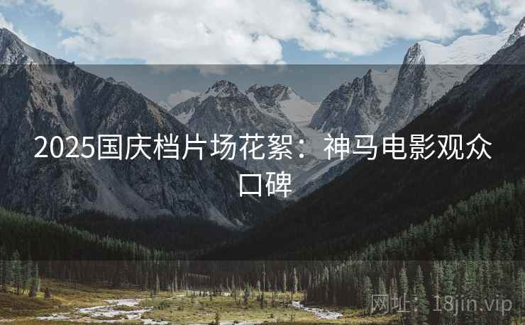 2025国庆档片场花絮：神马电影观众口碑