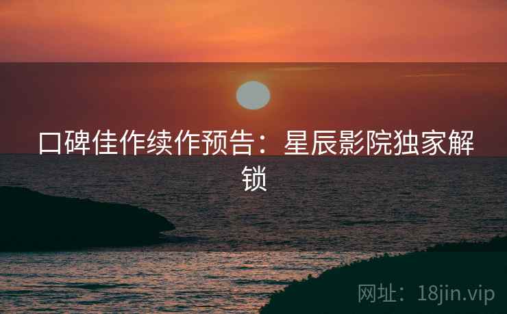口碑佳作续作预告：星辰影院独家解锁