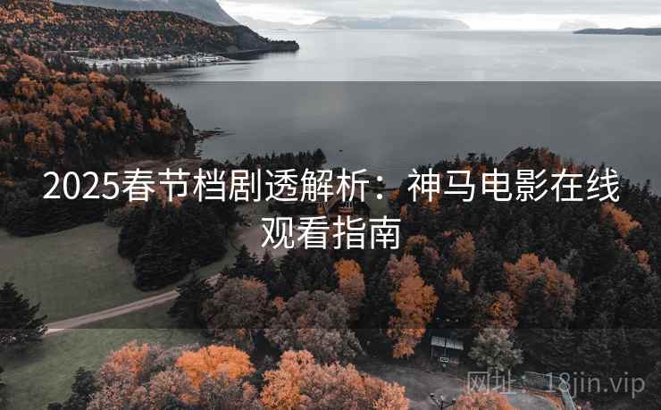 2025春节档剧透解析：神马电影在线观看指南