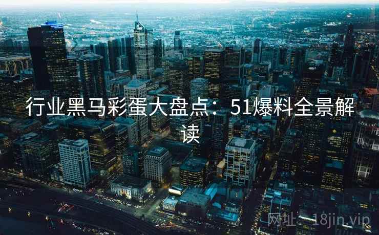行业黑马彩蛋大盘点：51爆料全景解读