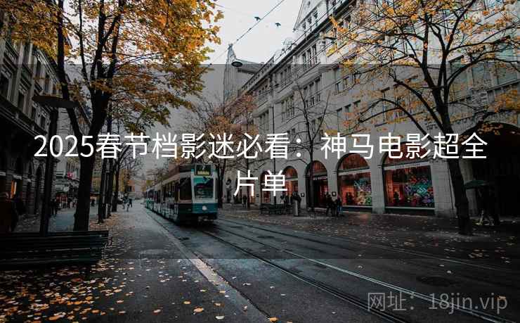 2025春节档影迷必看：神马电影超全片单