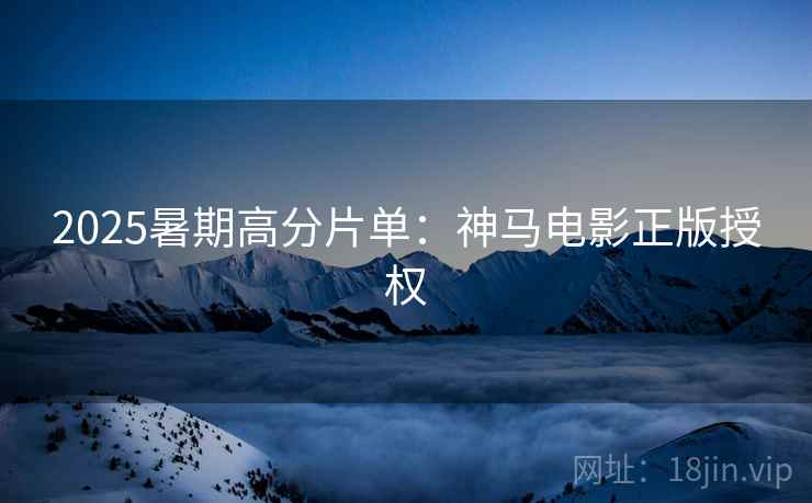 详细阅读:2025暑期高分片单:神马电影正版授权 2025暑期高分片单:神马电影正版授权