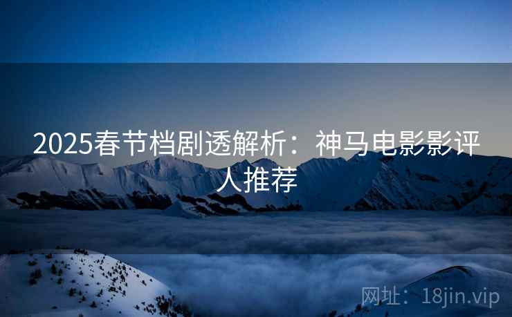 详细阅读:2025春节档剧透解析:神马电影影评人推荐 2025春节档剧透解析:神马电影影评人推荐